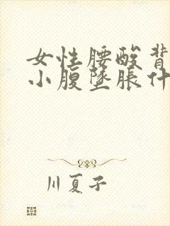 女性腰酸背痛,小腹坠胀什么原因