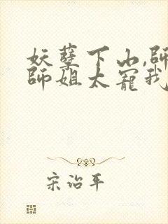 妖孽下山,师娘师姐太宠我小说在线收听