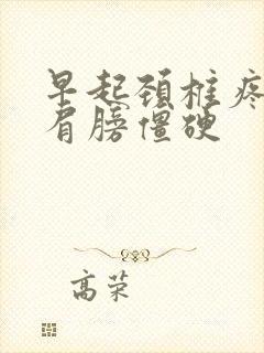 早起颈椎疼脖子肩膀僵硬