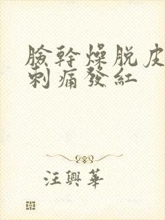 脸干燥脱皮紧绷刺痛发红