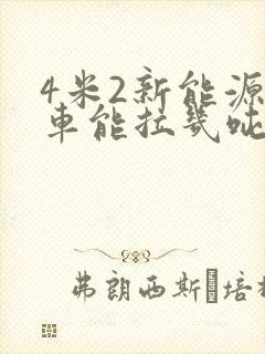 4米2新能源货车能拉几吨货封面