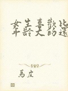 女生喜欢比自己年龄大的还是小的