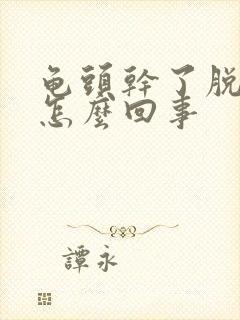 龟头干了脱皮是怎么回事