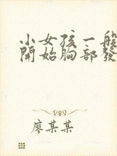 小女孩一般几岁开始胸部发育