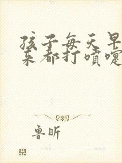 孩子每天早上起来都打喷嚏流鼻涕