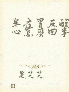 半夜胃反酸水烧心怎么回事