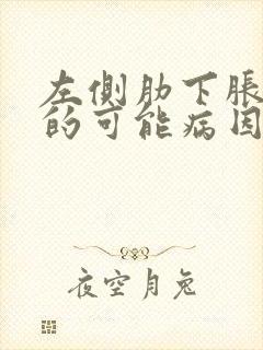 左侧肋下胀疼痛的可能病因