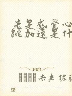 老是感觉心慌心跳加速是什么原因