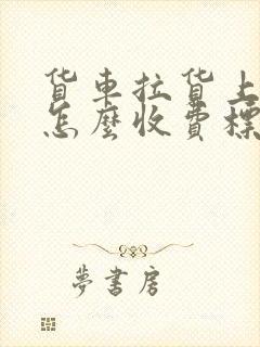 货车拉货上高速怎么收费标准