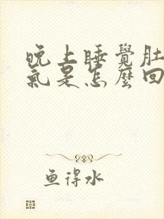 晚上睡觉肚子胀气是怎么回事