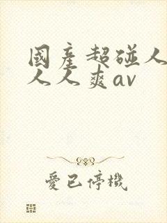 国产超碰人人做人人爽av