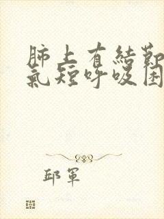 肺上有结节胸闷气短呼吸困难