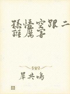 孙悟空跟二郎神谁厉害