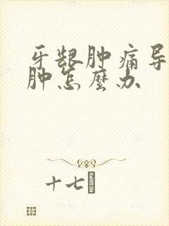 牙龈肿痛导致脸肿怎么办