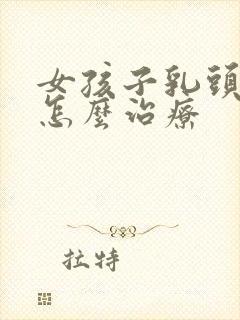 女孩子乳头内陷怎么治疗