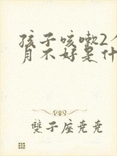 孩子咳嗽2个多月不好是什么原因