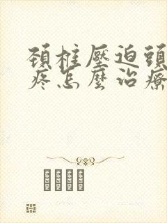 颈椎压迫头晕头疼怎么治疗