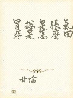 胃总是胀气顶着疼是怎么回事