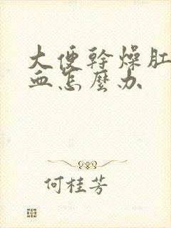 大便干燥肛门拉血怎么办