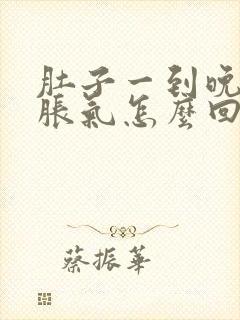 肚子一到晚上就胀气怎么回事