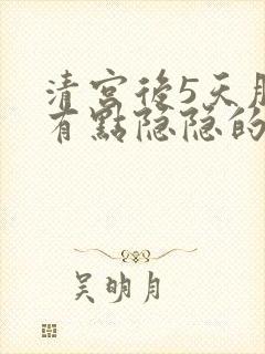 清宫后5天肚子有点隐隐的痛