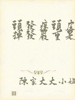 头发痒头皮屑多掉发严重是什么原因