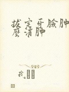 拔完牙脸肿了怎么消肿