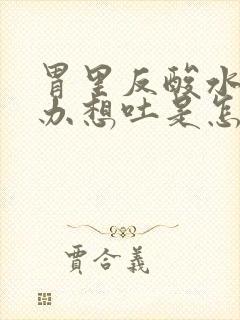 胃里反酸水怎么办想吐是怎么了封面