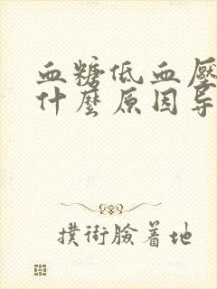 血糖低血压低是什么原因导致的