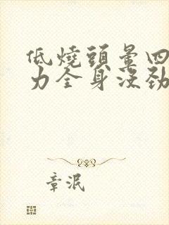 低烧头晕四肢无力全身没劲是怎么回事