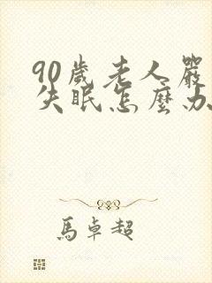 90岁老人严重失眠怎么办