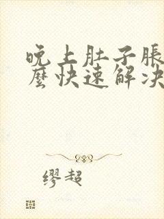 晚上肚子胀气怎么快速解决