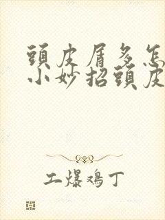 头皮屑多怎么办小妙招头皮屑多