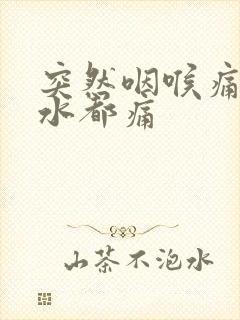 突然咽喉痛吞口水都痛