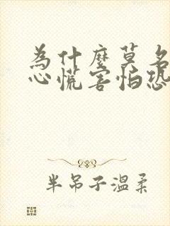 为什么莫名其妙心慌害怕恐惧焦虑