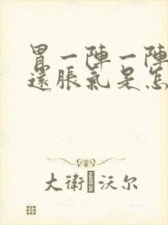 胃一阵一阵的疼还胀气是怎么回事