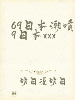 69日本潮喷69日本xxx