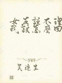 女友说不理你了我该怎么回复