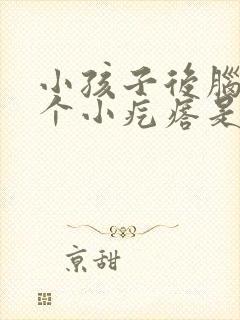 小孩子后脑勺有个小疙瘩是怎么回事