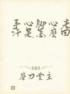 手心脚心老是流汗是怎么回事