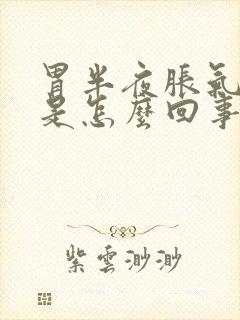 胃半夜胀气还疼是怎么回事