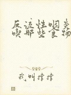 反流性咽炎不能吃哪些食物