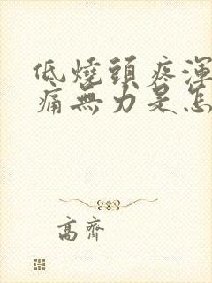 低烧头疼浑身酸痛无力是怎么回事