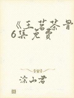 《玉茗茶骨》36集免费