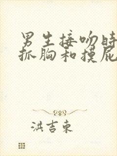 男生接吻时喜欢抓胸和摸屁股