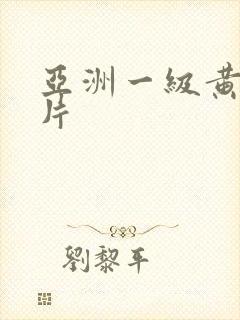 亚洲一级黄色淫片
