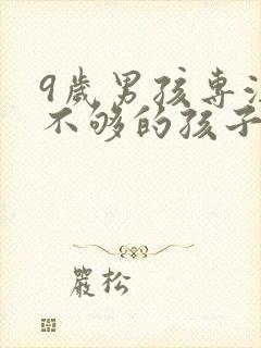 9岁男孩专注力不够的孩子如何培养?