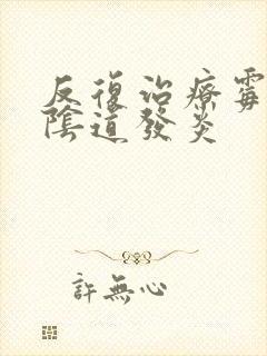 反复治疗霉菌性阴道发炎