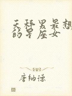 天秤男最想照顾的星座女