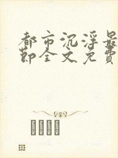 都市沉浮最新章节全文免费阅读